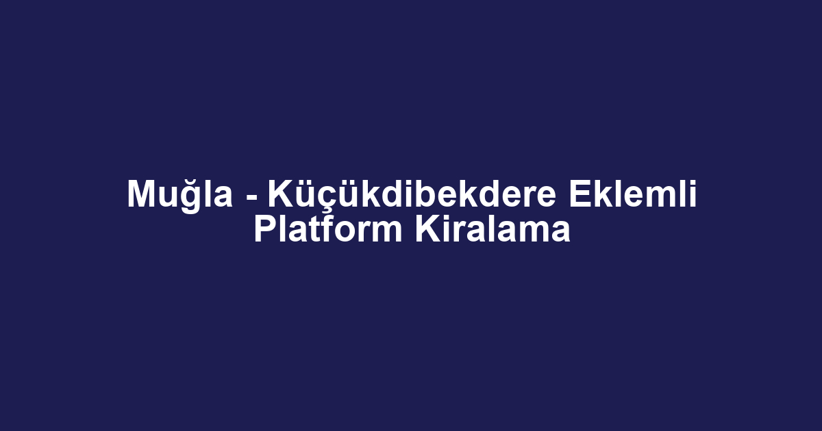 Muğla - Küçükdibekdere Eklemli Platform Kiralama