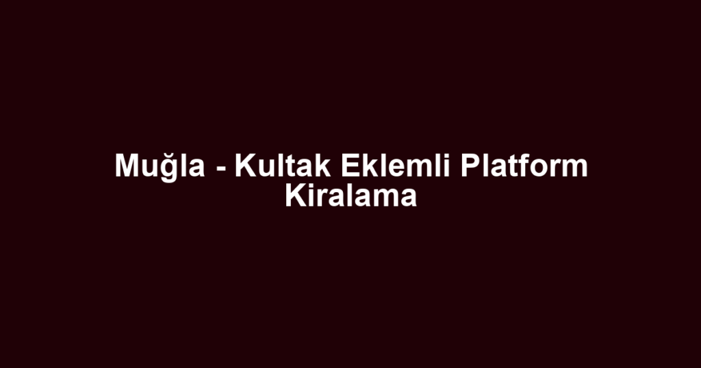 Muğla - Kultak Eklemli Platform Kiralama