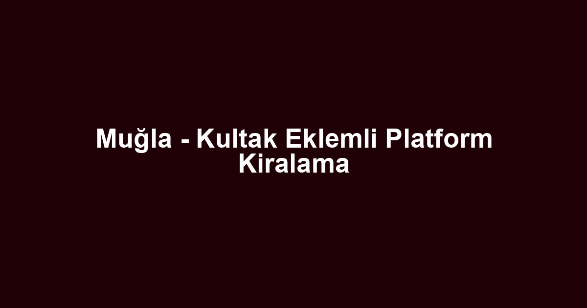 Muğla - Kultak Eklemli Platform Kiralama