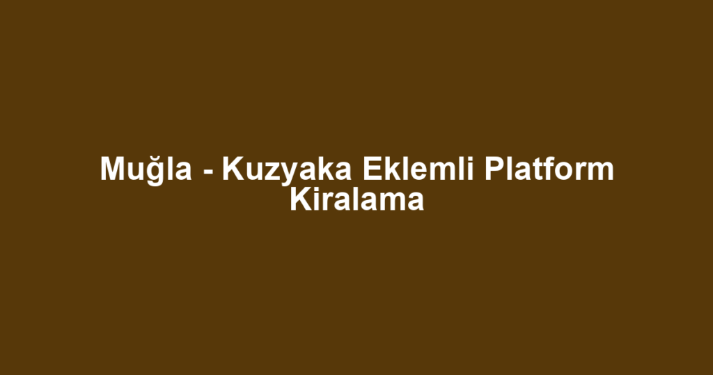 Muğla - Kuzyaka Eklemli Platform Kiralama