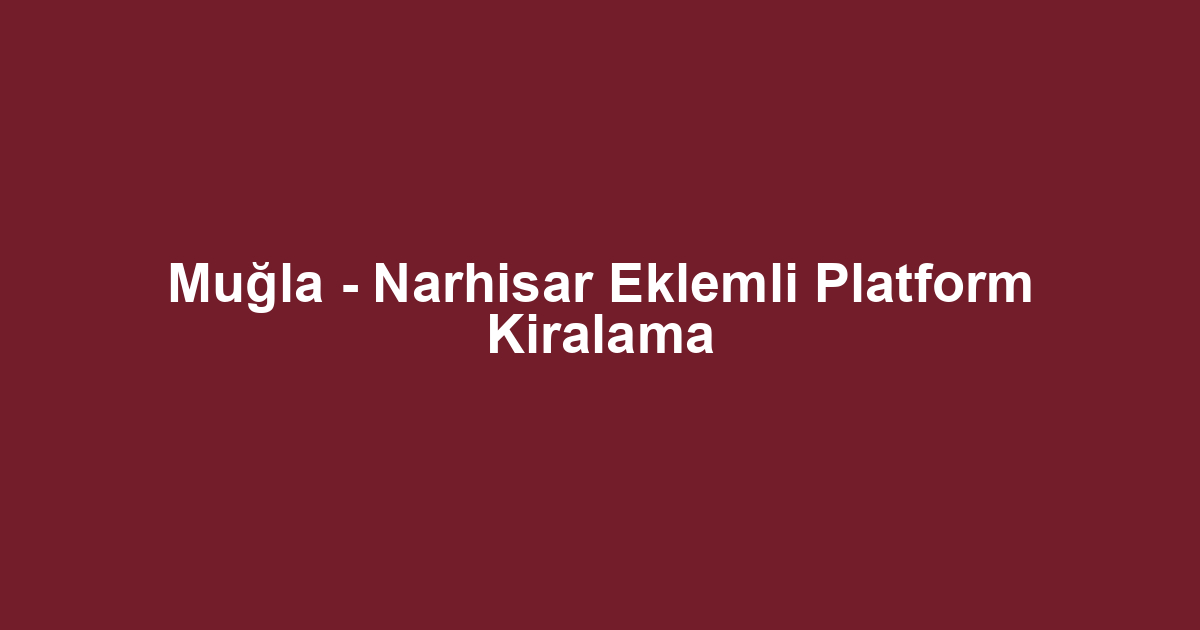 Muğla - Narhisar Eklemli Platform Kiralama