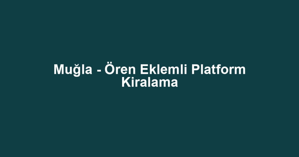 Muğla - Ören Eklemli Platform Kiralama
