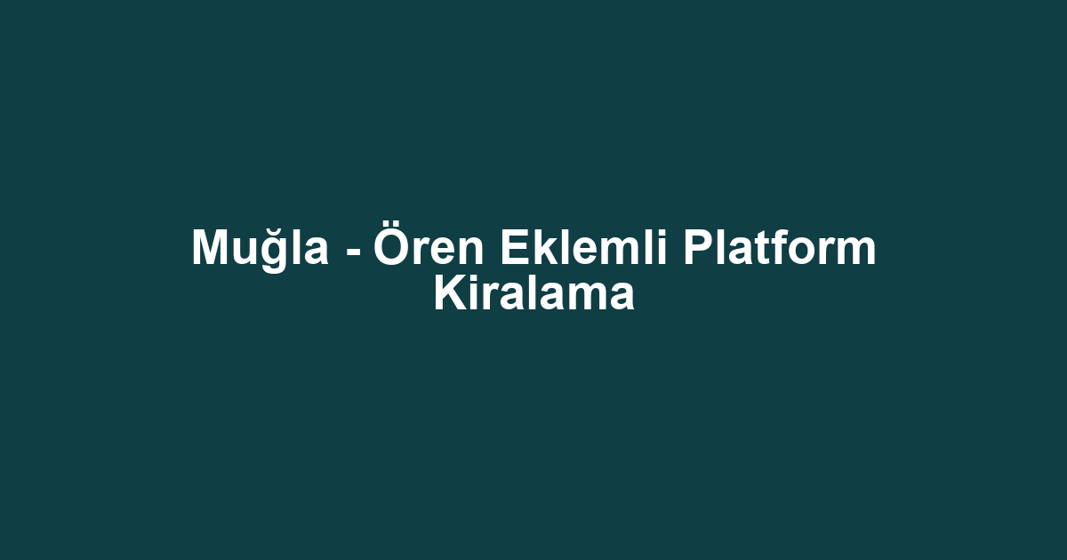 Muğla - Ören Eklemli Platform Kiralama