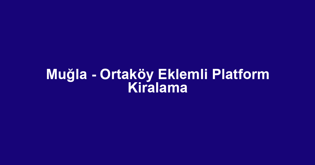 Muğla - Ortaköy Eklemli Platform Kiralama