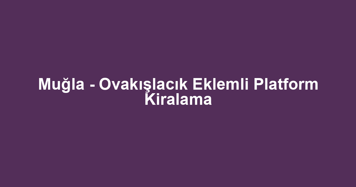Muğla - Ovakışlacık Eklemli Platform Kiralama