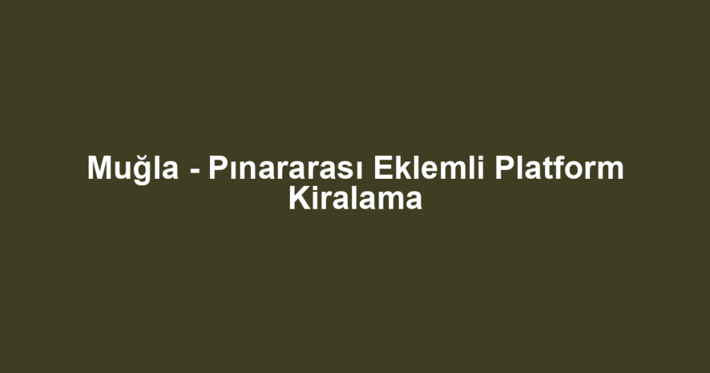 Muğla - Pınararası Eklemli Platform Kiralama
