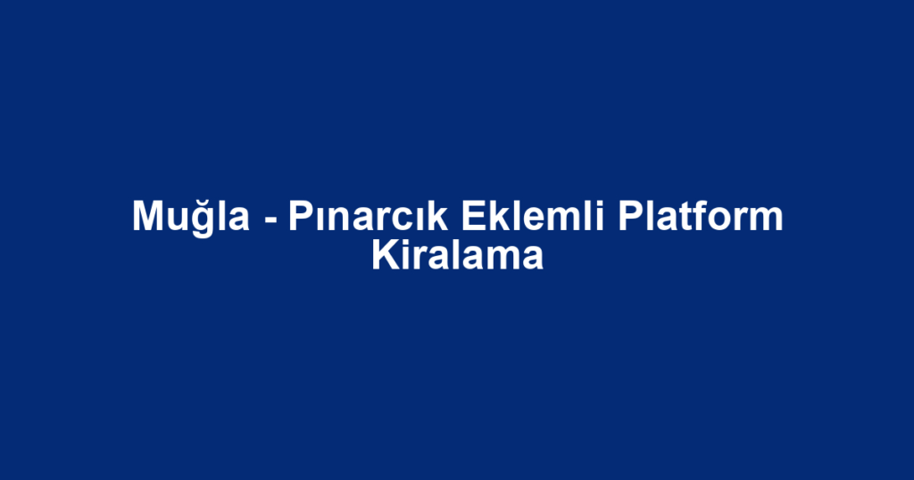 Muğla - Pınarcık Eklemli Platform Kiralama