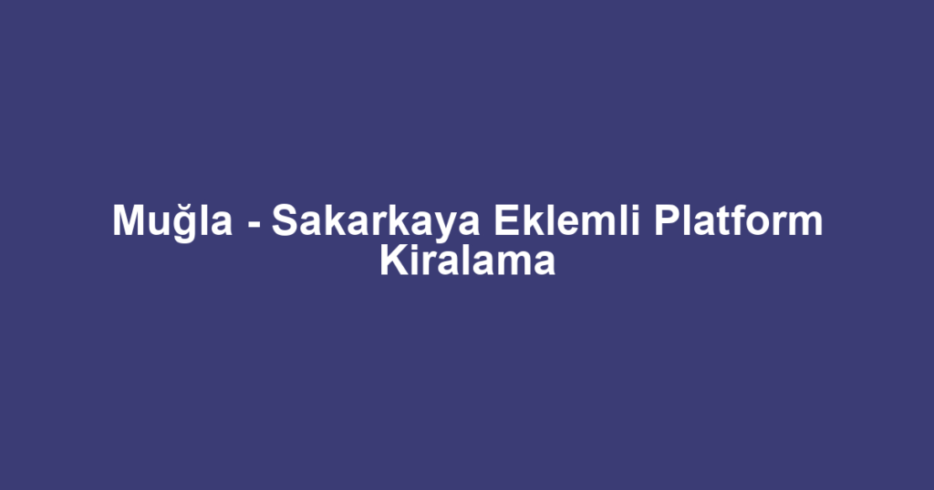 Muğla - Sakarkaya Eklemli Platform Kiralama