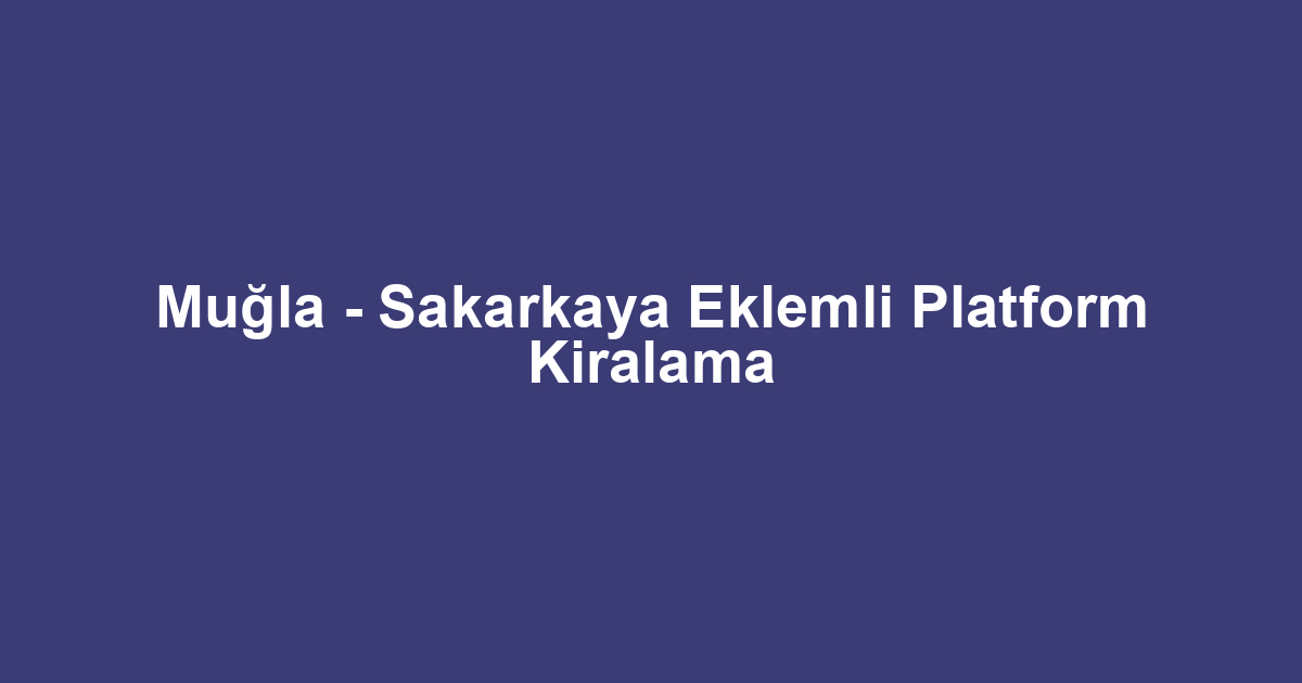 Muğla - Sakarkaya Eklemli Platform Kiralama