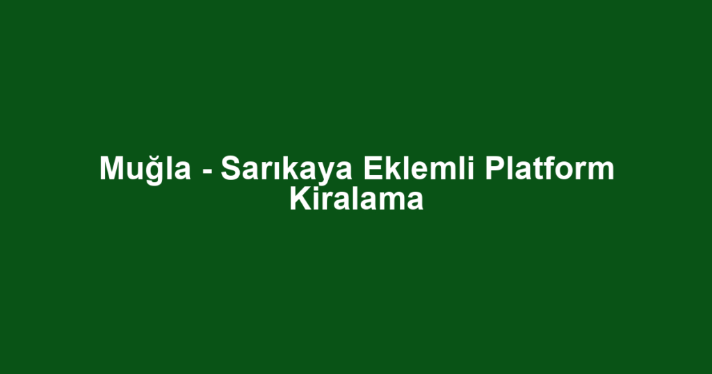 Muğla - Sarıkaya Eklemli Platform Kiralama