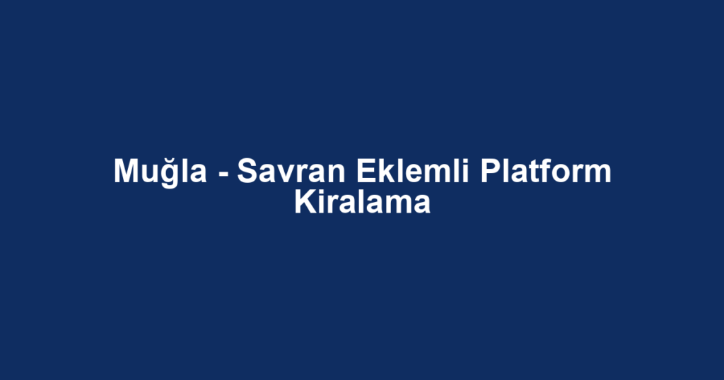 Muğla - Savran Eklemli Platform Kiralama