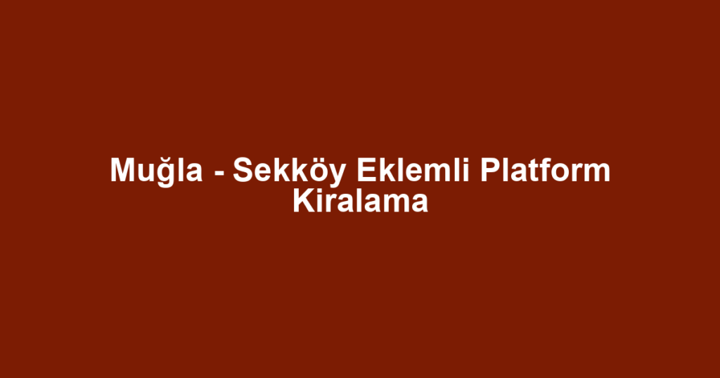 Muğla - Sekköy Eklemli Platform Kiralama