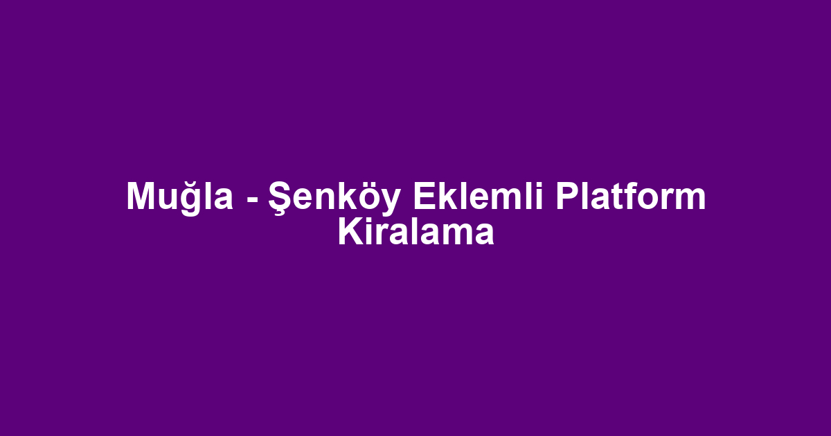 Muğla - Şenköy Eklemli Platform Kiralama
