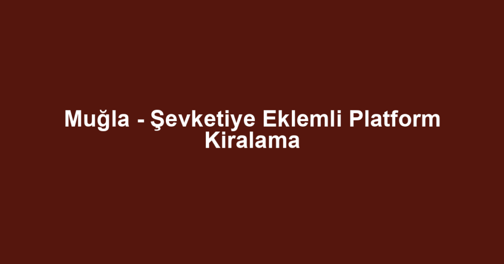 Muğla - Şevketiye Eklemli Platform Kiralama