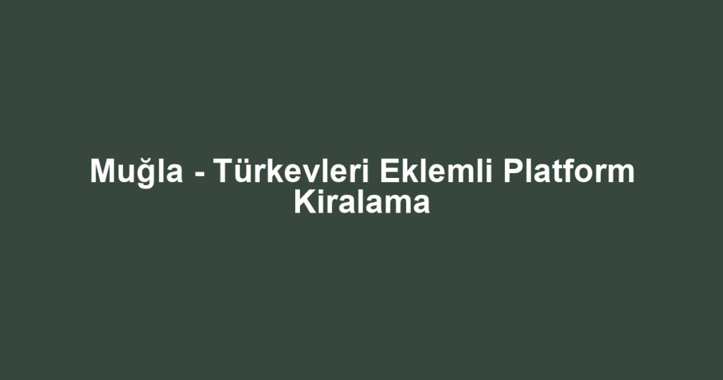 Muğla - Türkevleri Eklemli Platform Kiralama