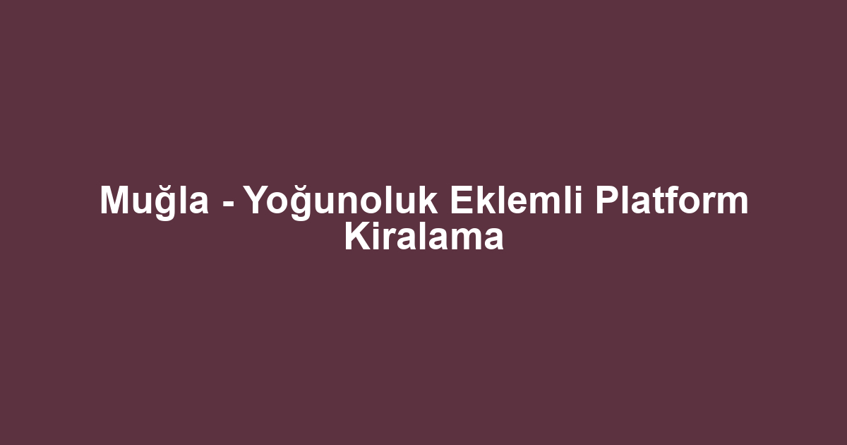 Muğla - Yoğunoluk Eklemli Platform Kiralama