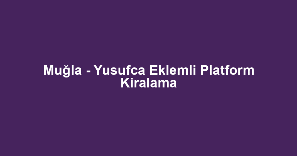 Muğla - Yusufca Eklemli Platform Kiralama