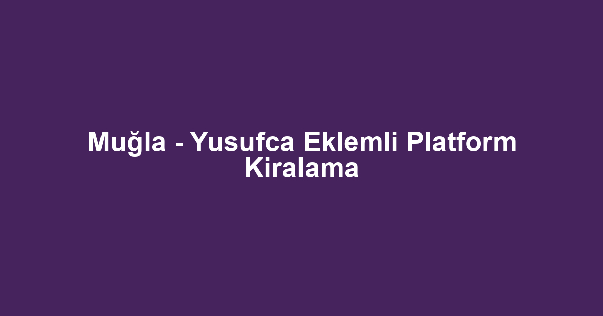 Muğla - Yusufca Eklemli Platform Kiralama