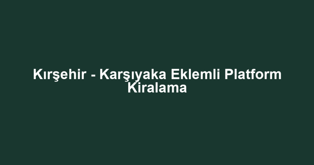 Kırşehir - Karşıyaka Eklemli Platform Kiralama