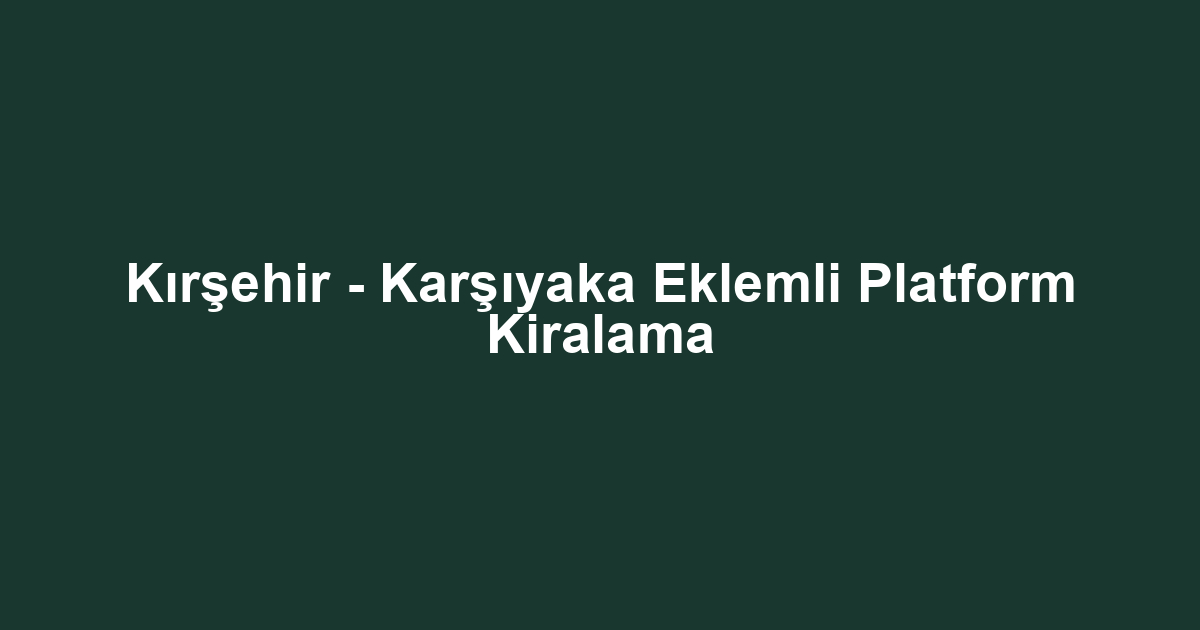 Kırşehir - Karşıyaka Eklemli Platform Kiralama