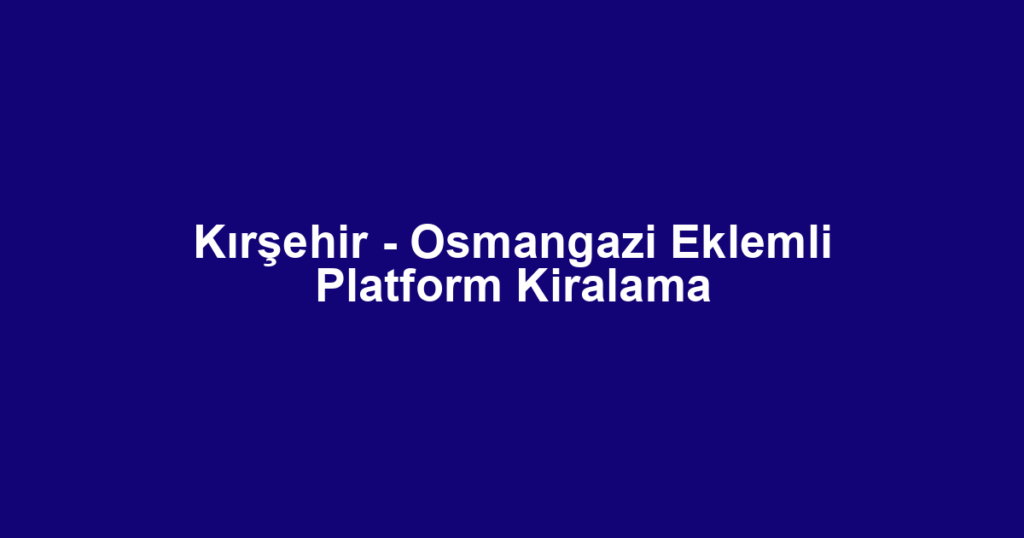 Kırşehir - Osmangazi Eklemli Platform Kiralama