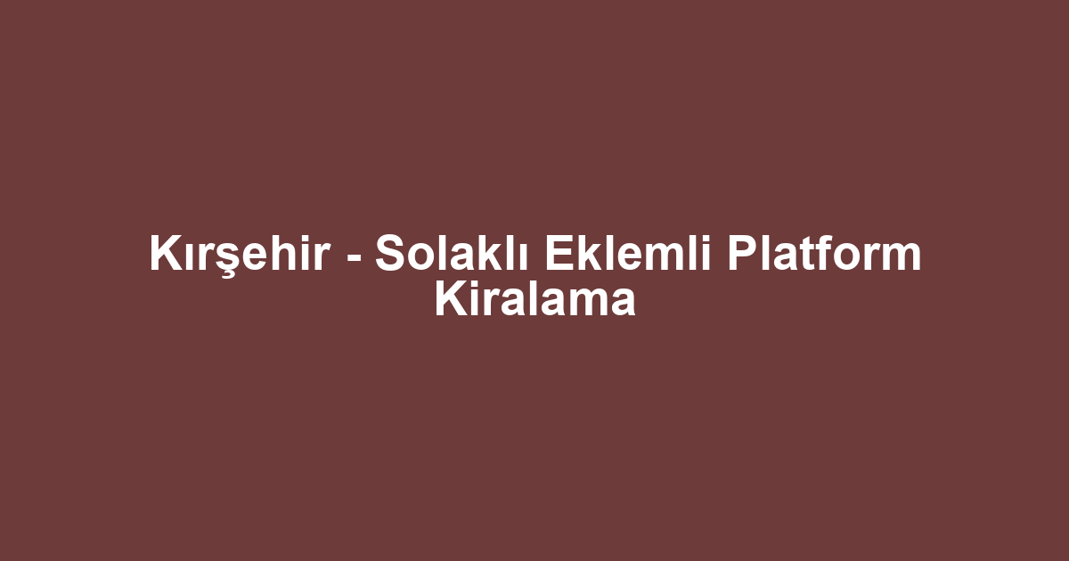 Kırşehir - Solaklı Eklemli Platform Kiralama