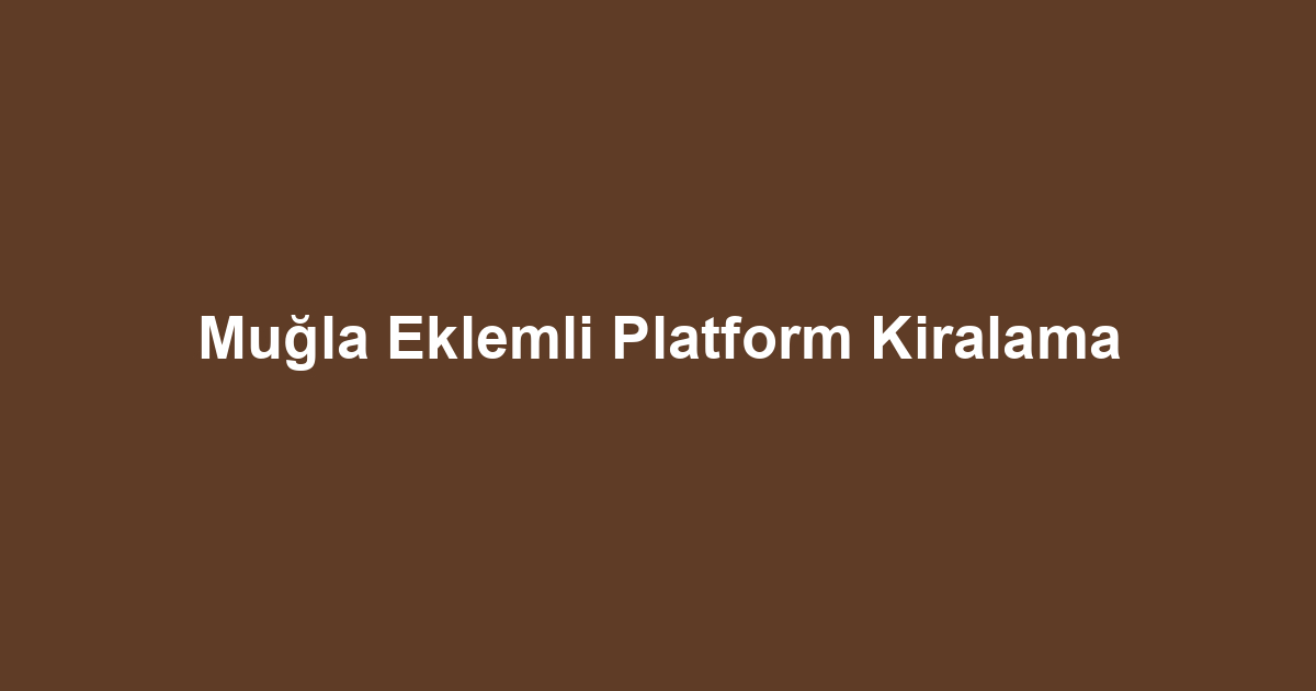 Muğla Eklemli Platform Kiralama