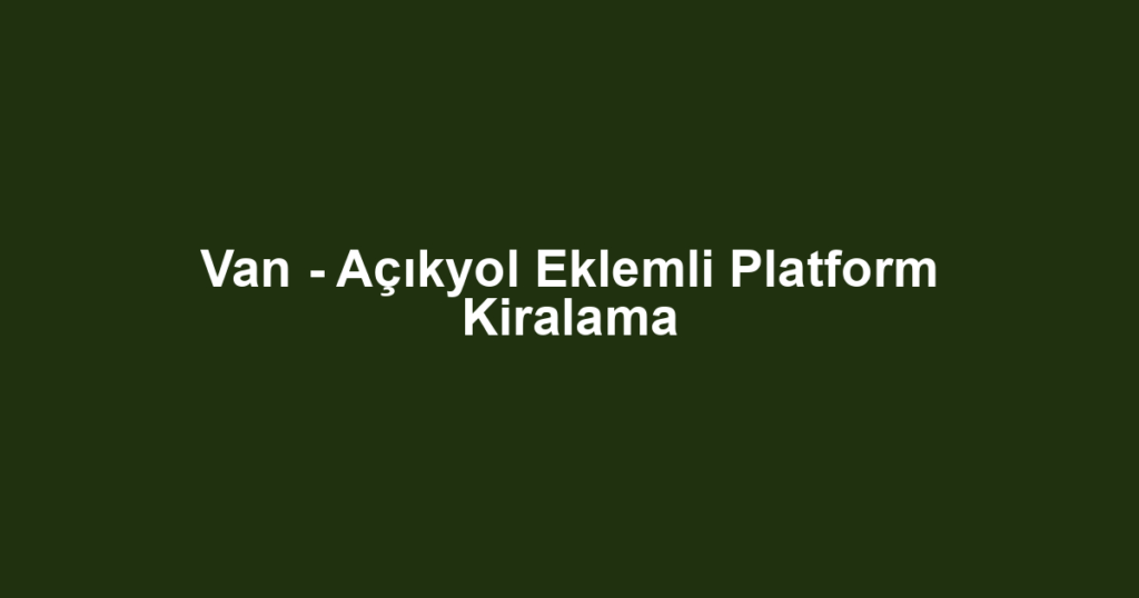 Van - Açıkyol Eklemli Platform Kiralama