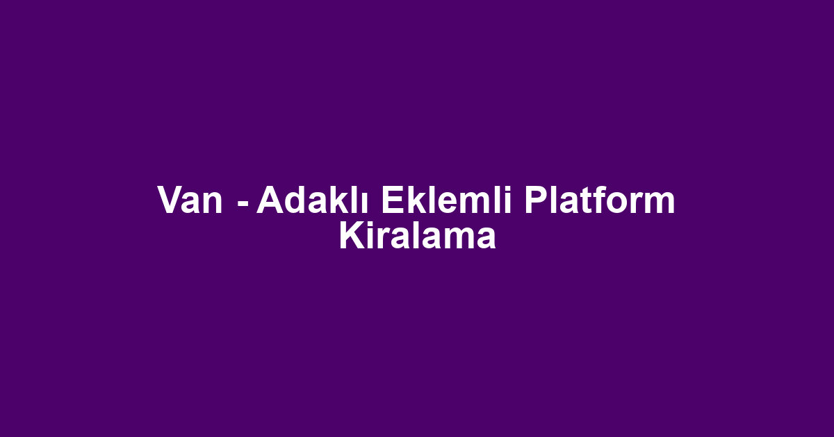 Van - Adaklı Eklemli Platform Kiralama