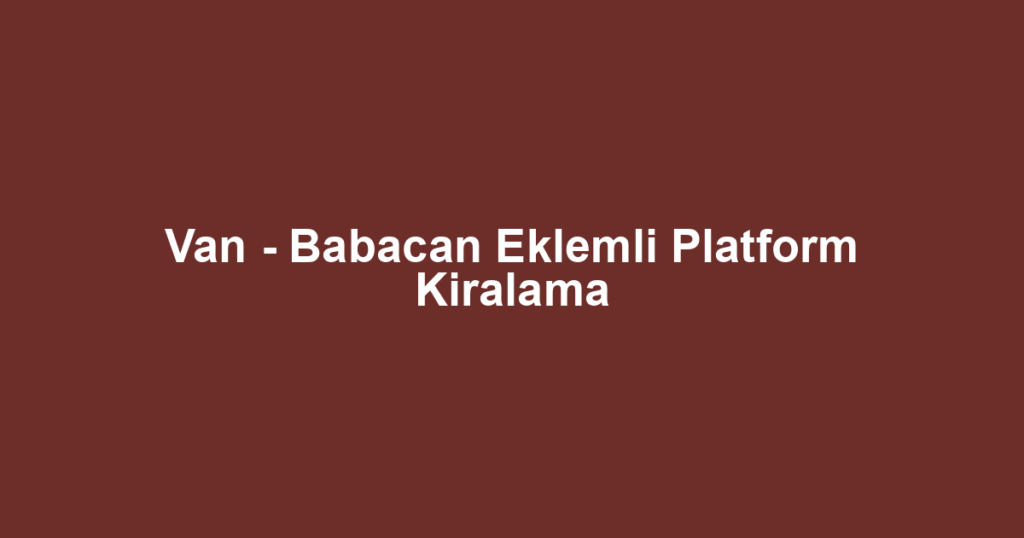Van - Babacan Eklemli Platform Kiralama