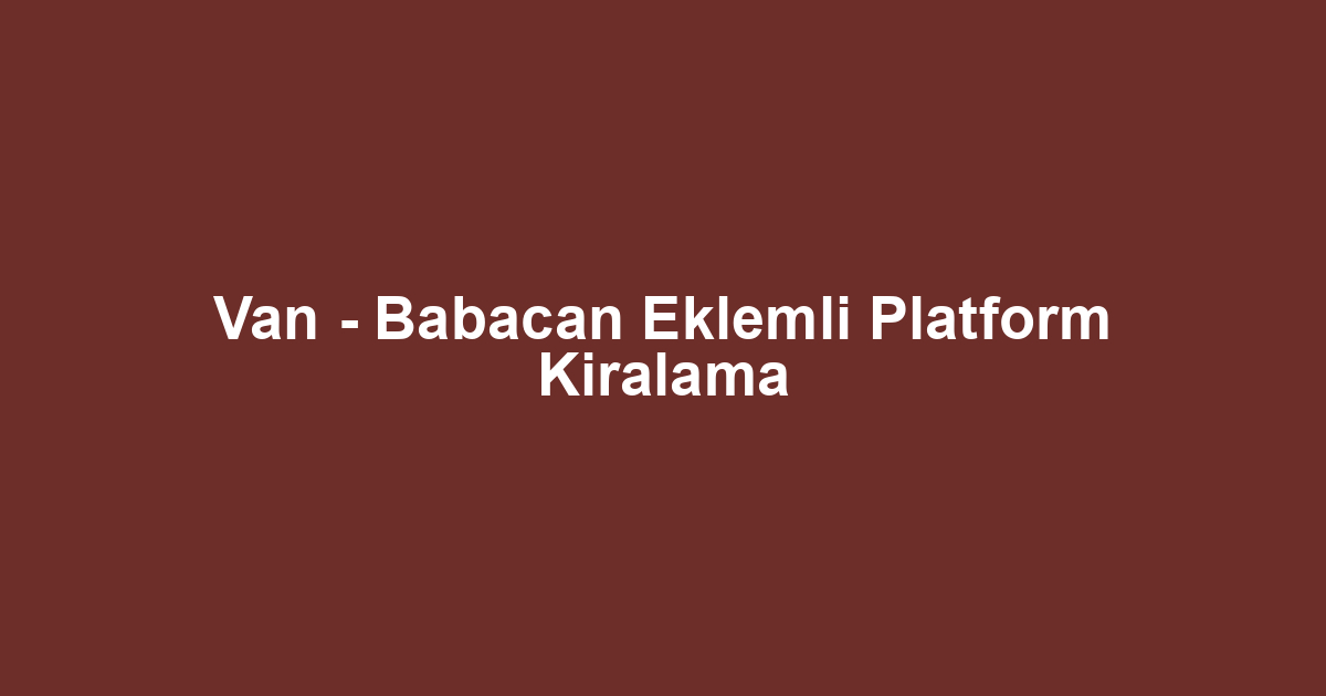 Van - Babacan Eklemli Platform Kiralama