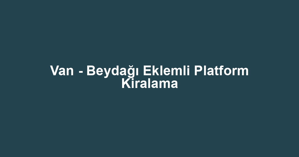 Van - Beydağı Eklemli Platform Kiralama