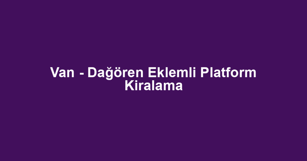 Van - Dağören Eklemli Platform Kiralama