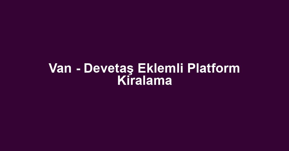 Van - Devetaş Eklemli Platform Kiralama