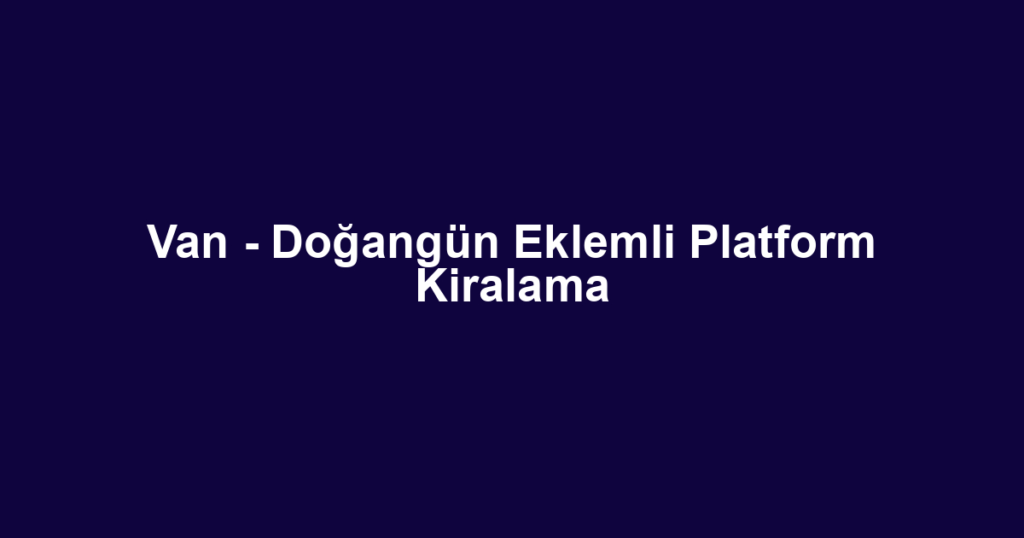 Van - Doğangün Eklemli Platform Kiralama