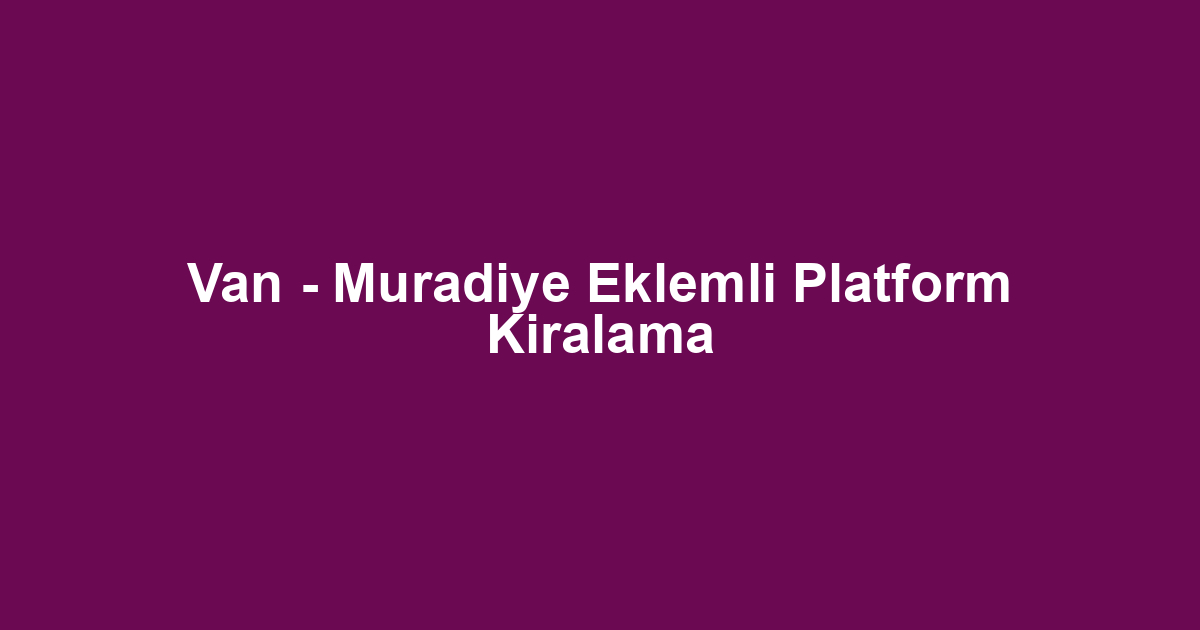 Van - Muradiye Eklemli Platform Kiralama