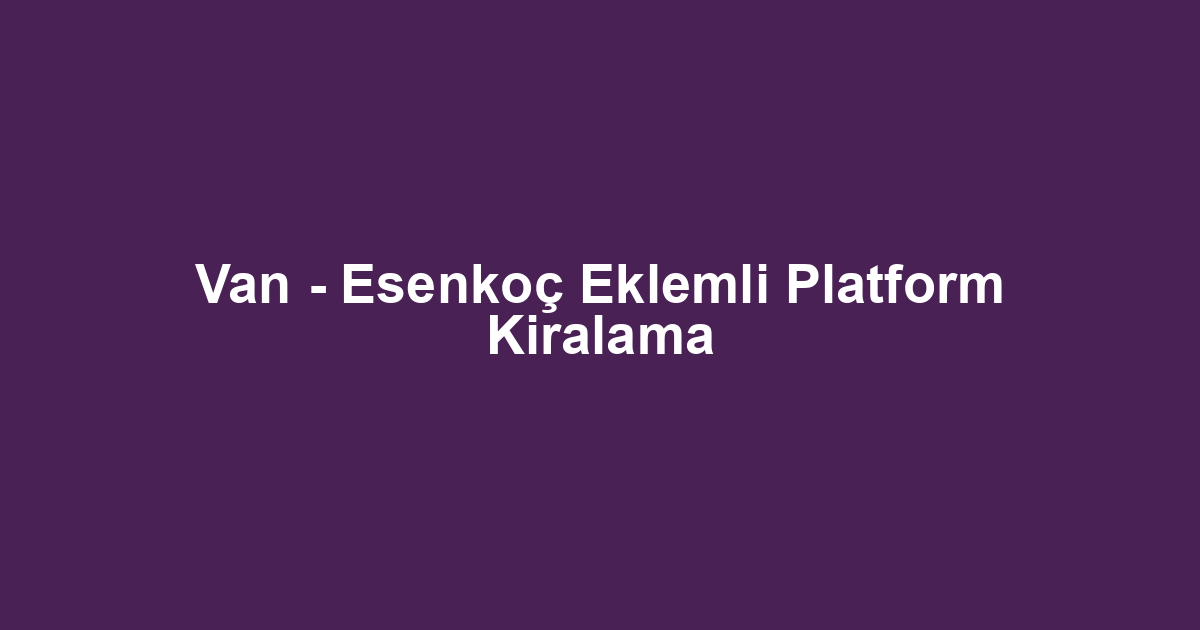 Van - Esenkoç Eklemli Platform Kiralama