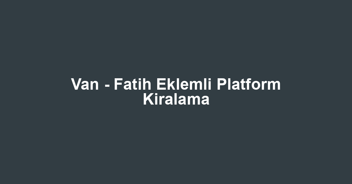 Van - Fatih Eklemli Platform Kiralama