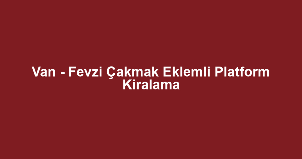 Van - Fevzi Çakmak Eklemli Platform Kiralama