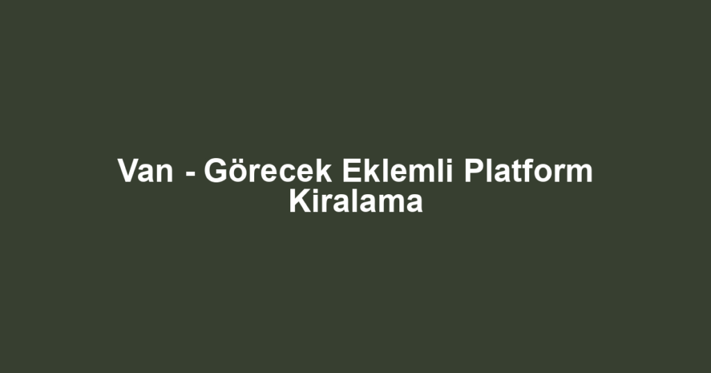 Van - Görecek Eklemli Platform Kiralama