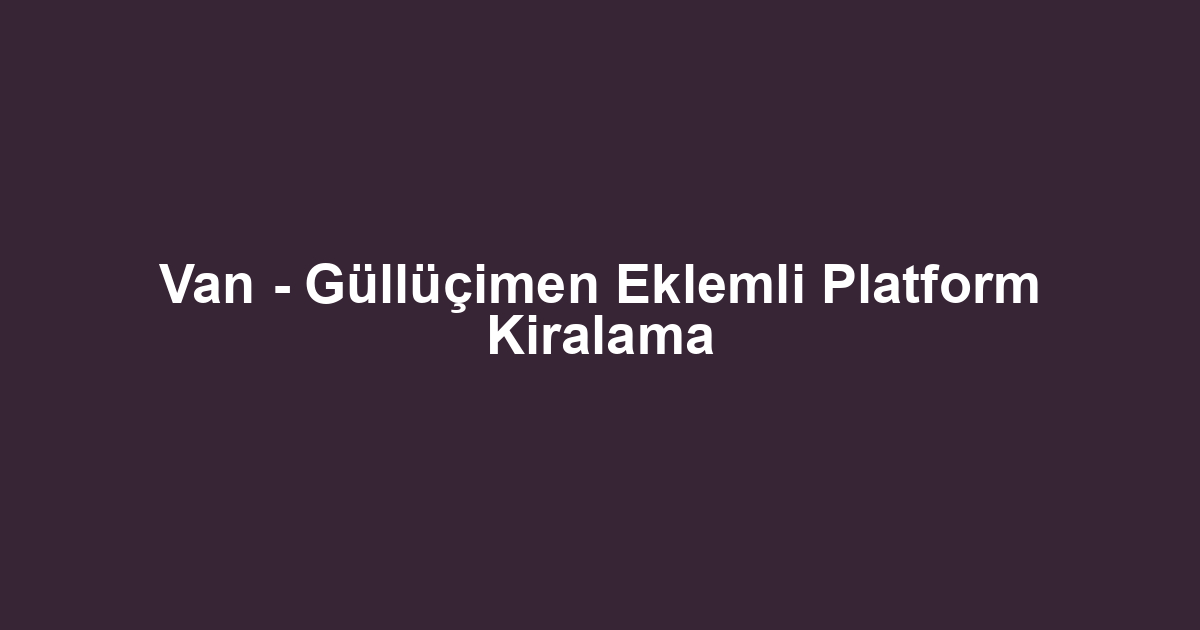 Van - Güllüçimen Eklemli Platform Kiralama