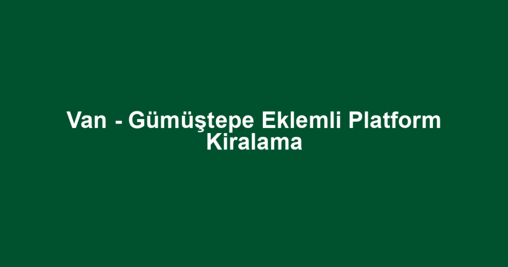 Van - Gümüştepe Eklemli Platform Kiralama