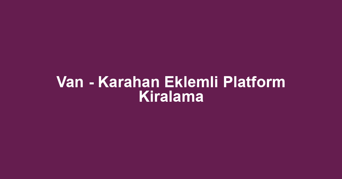 Van - Karahan Eklemli Platform Kiralama