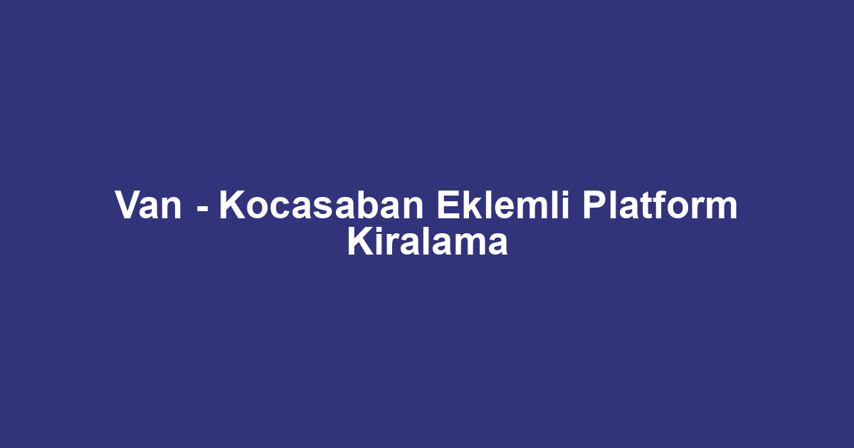 Van - Kocasaban Eklemli Platform Kiralama