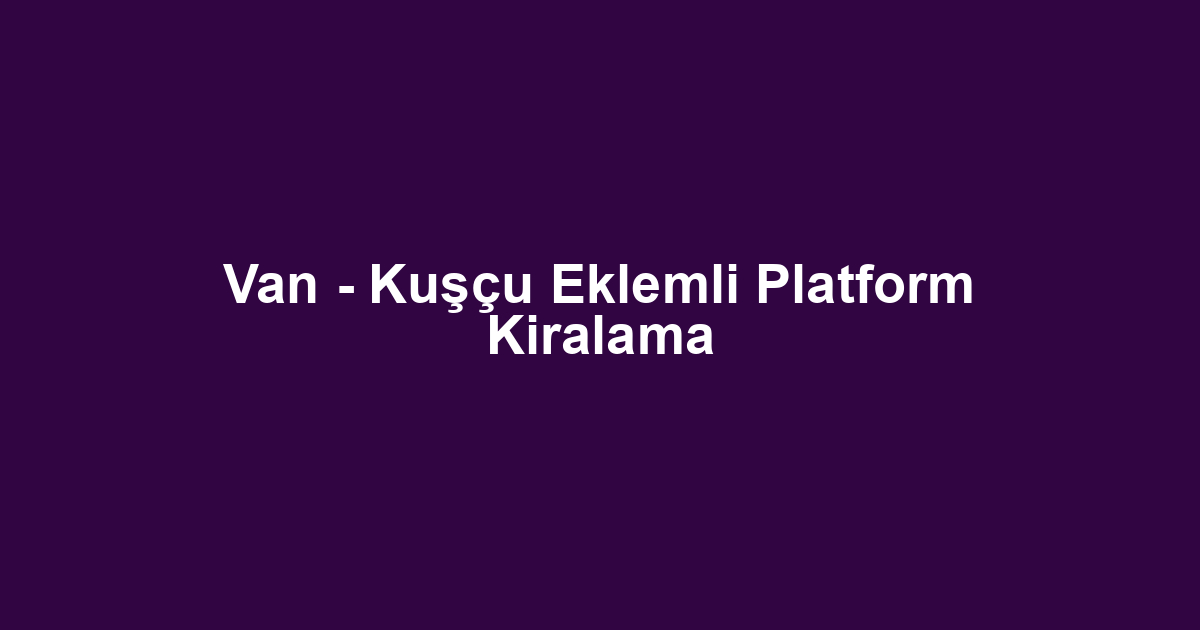 Van - Kuşçu Eklemli Platform Kiralama