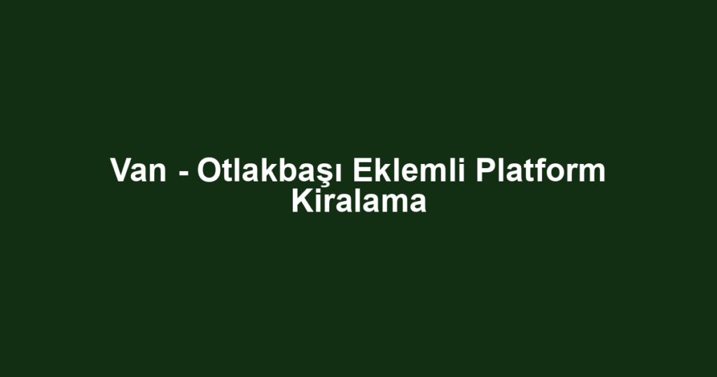 Van - Otlakbaşı Eklemli Platform Kiralama
