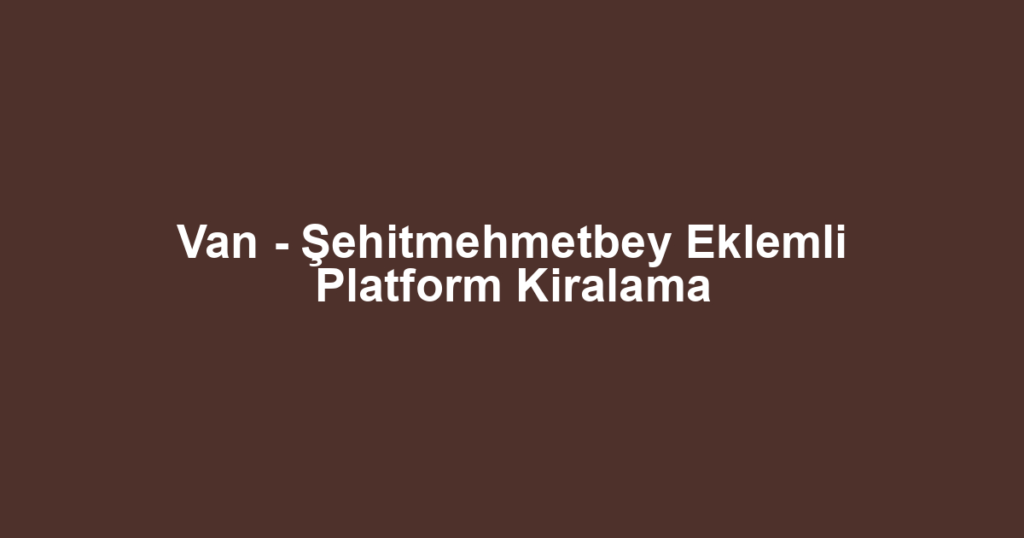 Van - Şehitmehmetbey Eklemli Platform Kiralama
