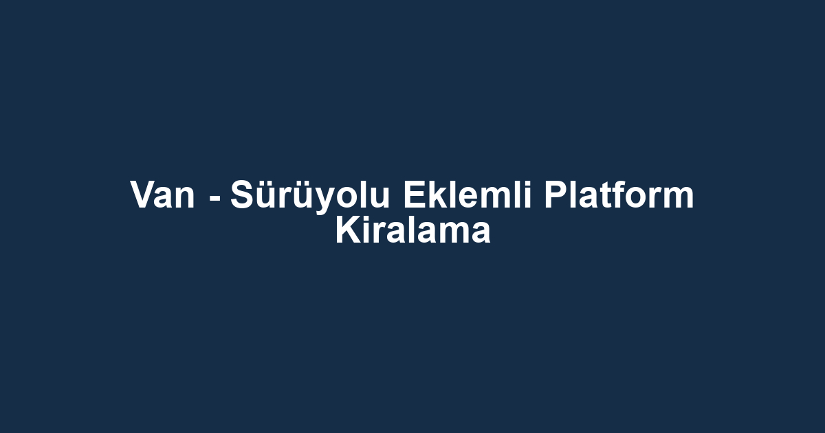 Van - Sürüyolu Eklemli Platform Kiralama