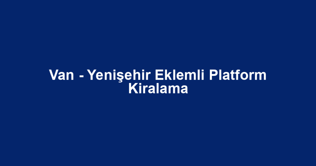 Van - Yenişehir Eklemli Platform Kiralama
