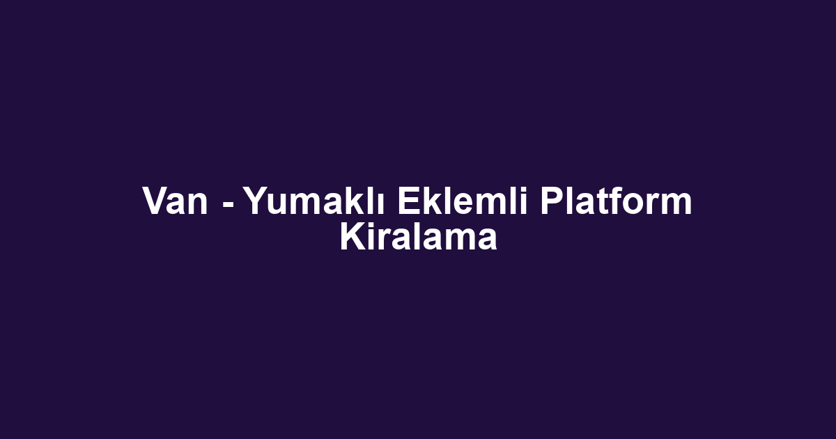 Van - Yumaklı Eklemli Platform Kiralama